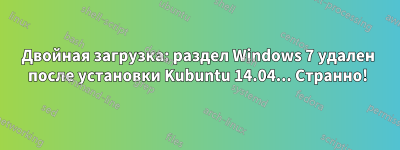 Двойная загрузка: раздел Windows 7 удален после установки Kubuntu 14.04... Странно!