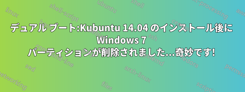 デュアル ブート:Kubuntu 14.04 のインストール後に Windows 7 パーティションが削除されました...奇妙です!