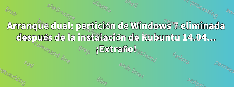 Arranque dual: partición de Windows 7 eliminada después de la instalación de Kubuntu 14.04... ¡Extraño!