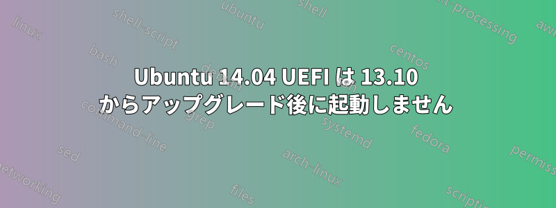 Ubuntu 14.04 UEFI は 13.10 からアップグレード後に起動しません