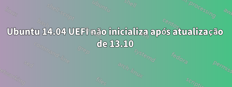 Ubuntu 14.04 UEFI não inicializa após atualização de 13.10