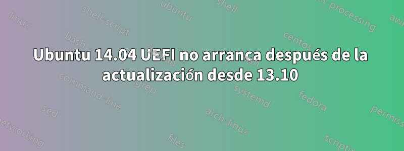 Ubuntu 14.04 UEFI no arranca después de la actualización desde 13.10