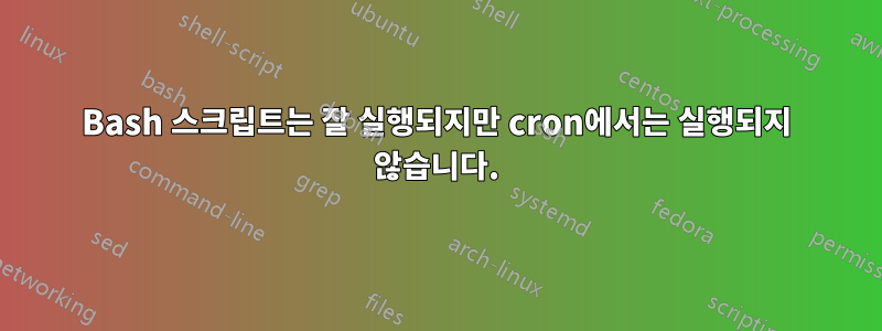 Bash 스크립트는 잘 실행되지만 cron에서는 실행되지 않습니다.