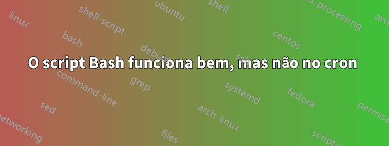 O script Bash funciona bem, mas não no cron