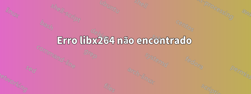 Erro libx264 não encontrado