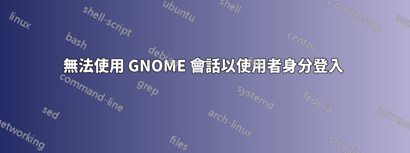 無法使用 GNOME 會話以使用者身分登入