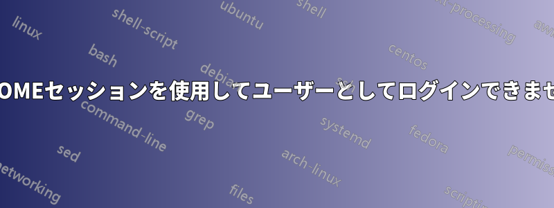 GNOMEセッションを使用してユーザーとしてログインできません