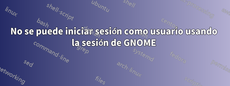 No se puede iniciar sesión como usuario usando la sesión de GNOME