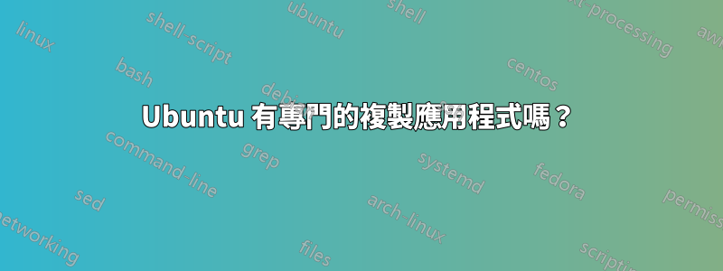 Ubuntu 有專門的複製應用程式嗎？