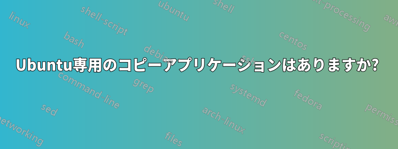Ubuntu専用のコピーアプリケーションはありますか?