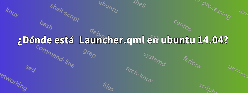 ¿Dónde está Launcher.qml en ubuntu 14.04?