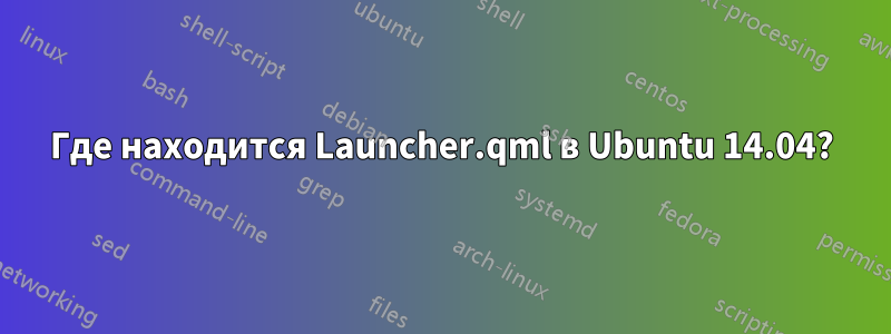 Где находится Launcher.qml в Ubuntu 14.04?