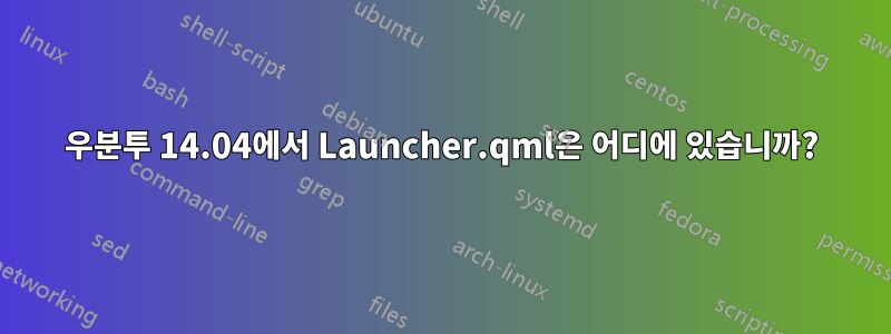 우분투 14.04에서 Launcher.qml은 어디에 있습니까?