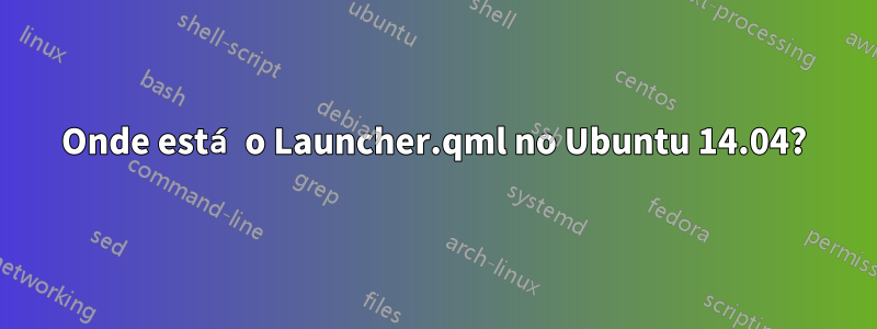 Onde está o Launcher.qml no Ubuntu 14.04?