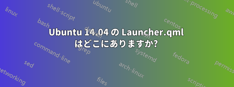 Ubuntu 14.04 の Launcher.qml はどこにありますか?