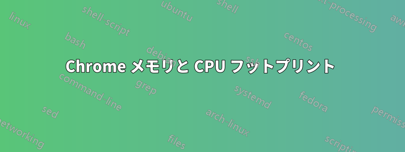 Chrome メモリと CPU フットプリント