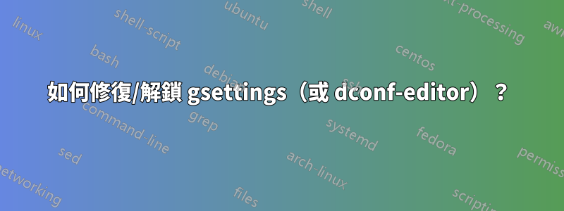 如何修復/解鎖 gsettings（或 dconf-editor）？