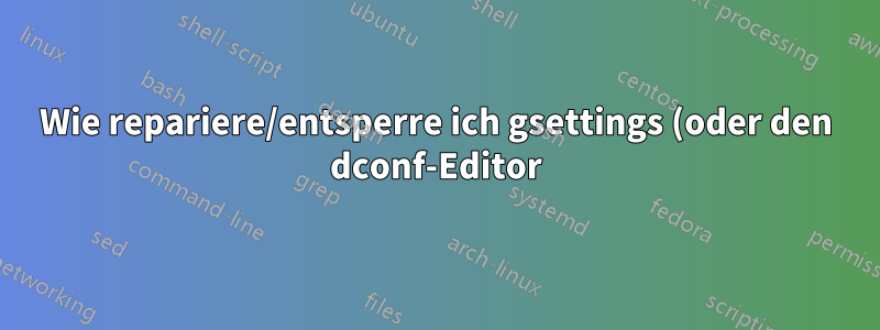 Wie repariere/entsperre ich gsettings (oder den dconf-Editor)?