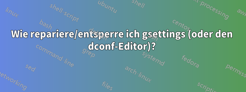 Wie repariere/entsperre ich gsettings (oder den dconf-Editor)?