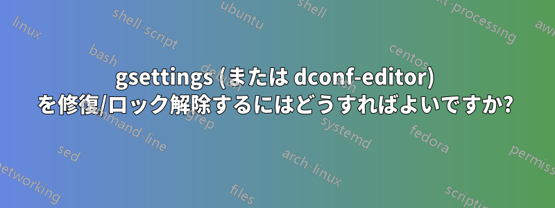 gsettings (または dconf-editor) を修復/ロック解除するにはどうすればよいですか?