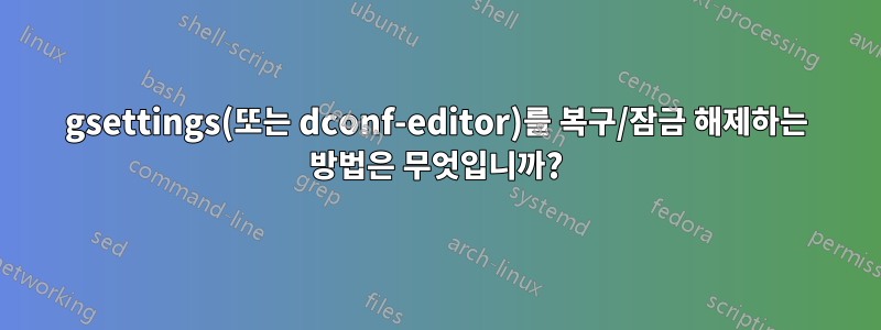 gsettings(또는 dconf-editor)를 복구/잠금 해제하는 방법은 무엇입니까?