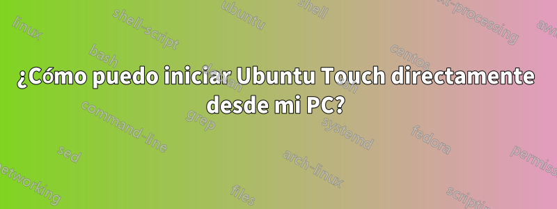¿Cómo puedo iniciar Ubuntu Touch directamente desde mi PC?
