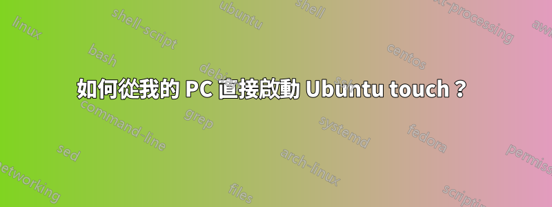 如何從我的 PC 直接啟動 Ubuntu touch？