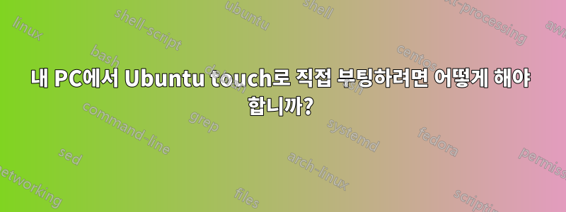 내 PC에서 Ubuntu touch로 직접 부팅하려면 어떻게 해야 합니까?