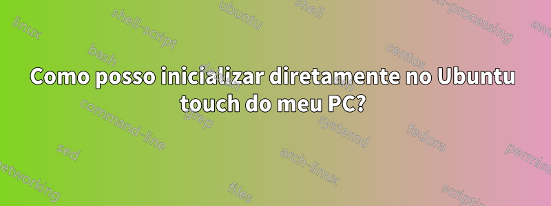 Como posso inicializar diretamente no Ubuntu touch do meu PC?