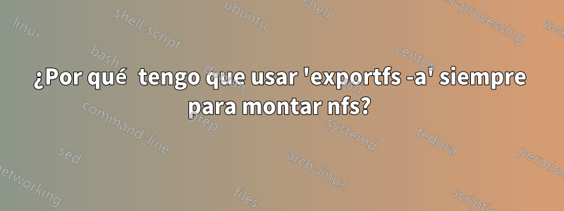¿Por qué tengo que usar 'exportfs -a' siempre para montar nfs?
