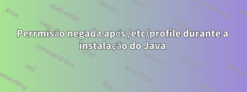 Perrmisão negada após /etc/profile durante a instalação do Java