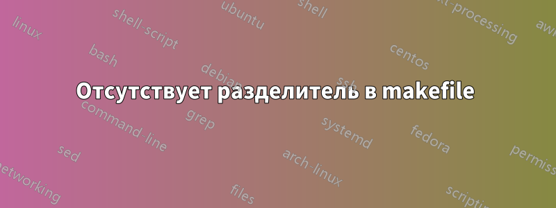 Отсутствует разделитель в makefile