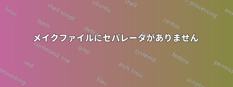 メイクファイルにセパレータがありません