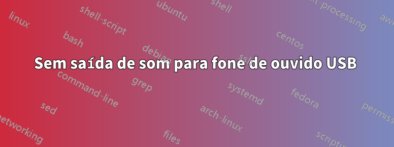 Sem saída de som para fone de ouvido USB