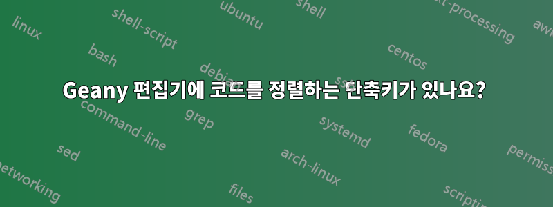 Geany 편집기에 코드를 정렬하는 단축키가 있나요?