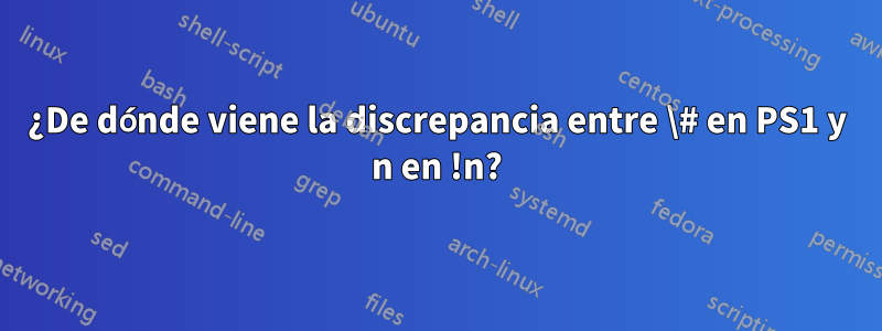 ¿De dónde viene la discrepancia entre \# en PS1 y n en !n?