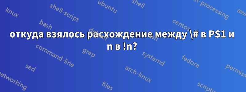 откуда взялось расхождение между \# в PS1 и n в !n?