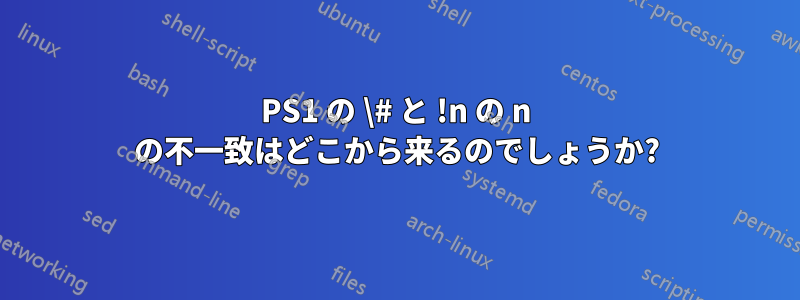 PS1 の \# と !n の n の不一致はどこから来るのでしょうか?