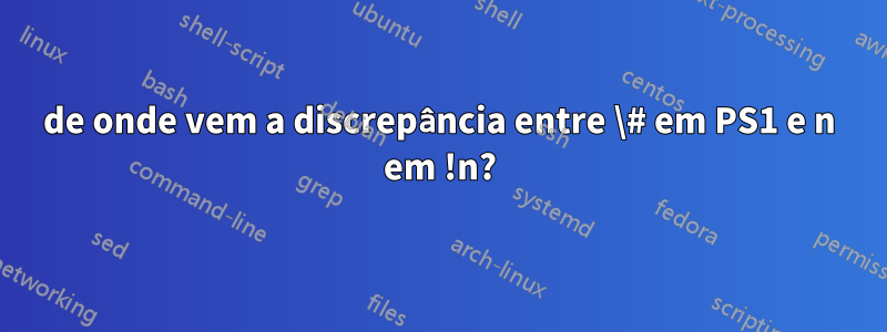 de onde vem a discrepância entre \# em PS1 e n em !n?