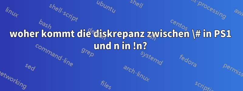 woher kommt die diskrepanz zwischen \# in PS1 und n in !n?