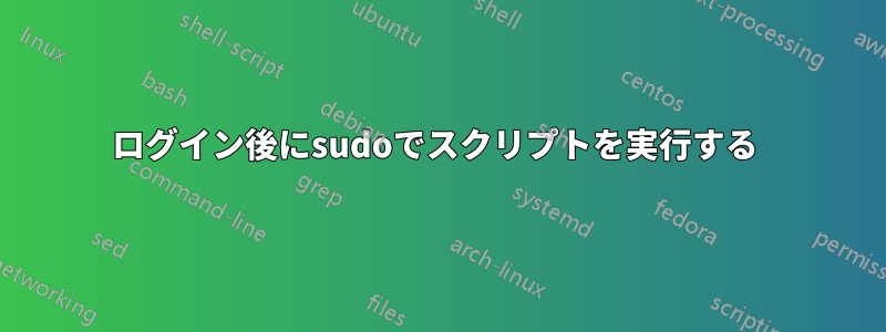 ログイン後にsudoでスクリプトを実行する 
