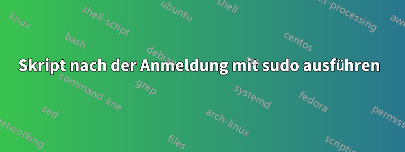Skript nach der Anmeldung mit sudo ausführen 