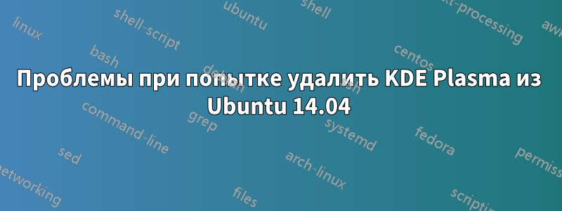 Проблемы при попытке удалить KDE Plasma из Ubuntu 14.04