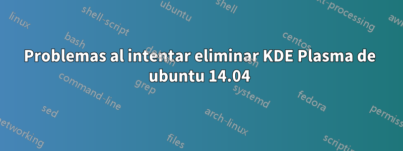 Problemas al intentar eliminar KDE Plasma de ubuntu 14.04