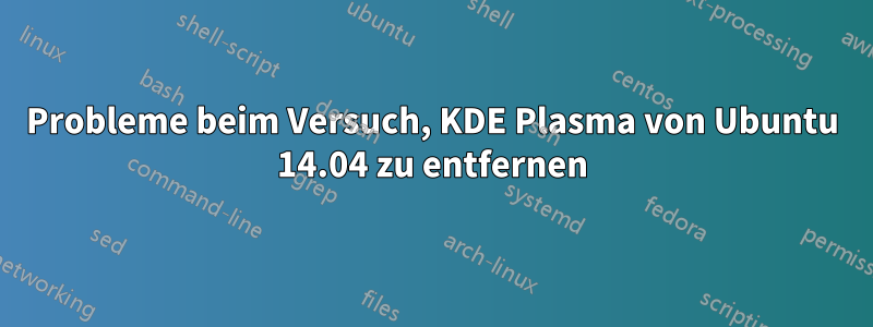 Probleme beim Versuch, KDE Plasma von Ubuntu 14.04 zu entfernen