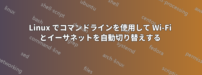 Linux でコマンドラインを使用して Wi-Fi とイーサネットを自動切り替えする