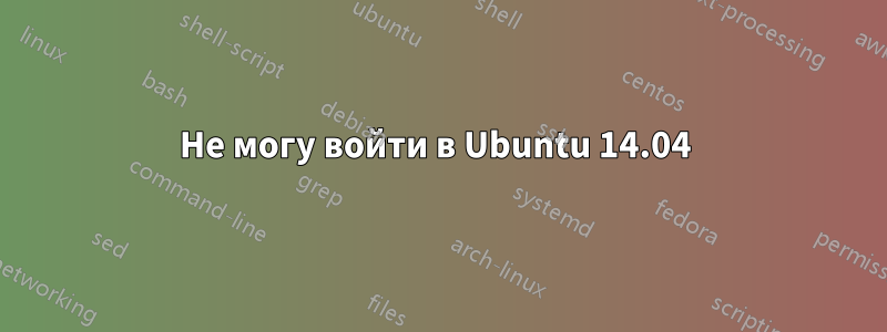 Не могу войти в Ubuntu 14.04 
