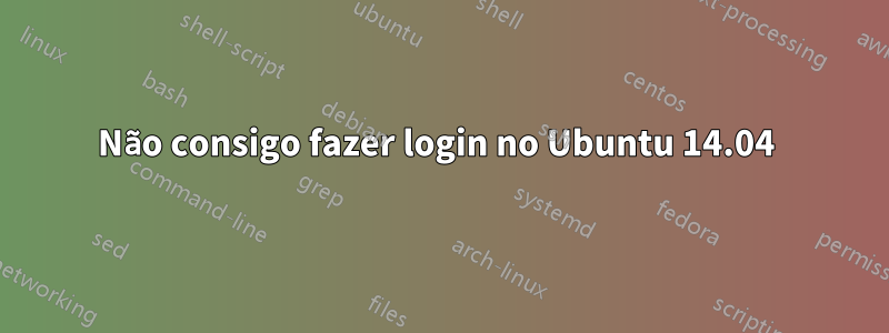 Não consigo fazer login no Ubuntu 14.04 