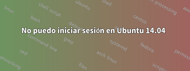 No puedo iniciar sesión en Ubuntu 14.04 