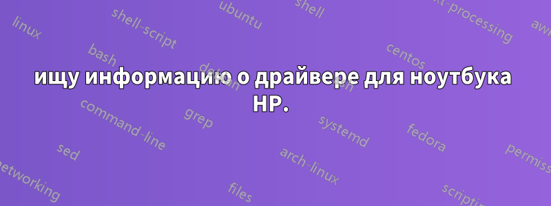 ищу информацию о драйвере для ноутбука HP. 